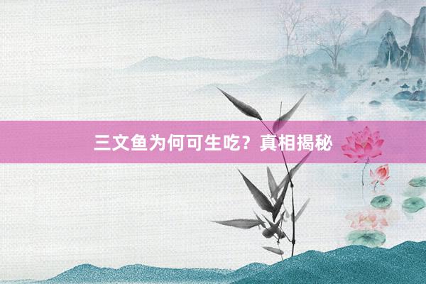 三文鱼为何可生吃？真相揭秘
