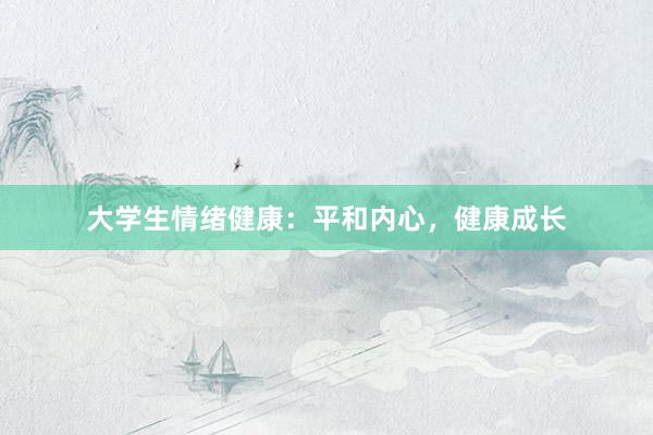大学生情绪健康：平和内心，健康成长