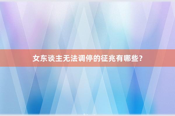 女东谈主无法调停的征兆有哪些?